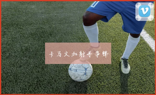 卡马文加射手争锋