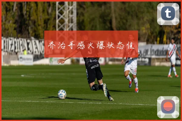 乔治手感火爆状态佳